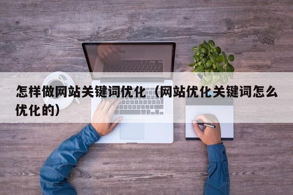 怎样做网站关键词优化（网站优化关键词怎么优化的）