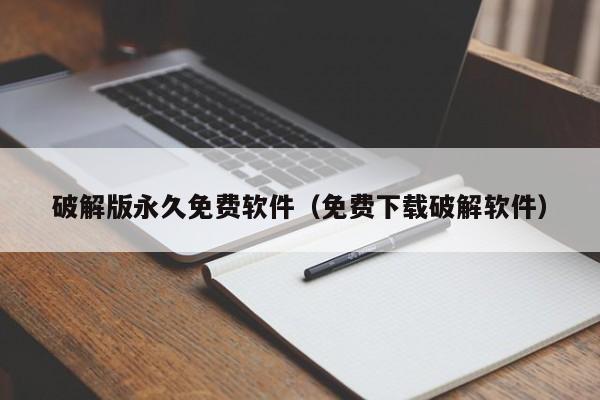 破解版永久免费软件（免费下载破解软件）