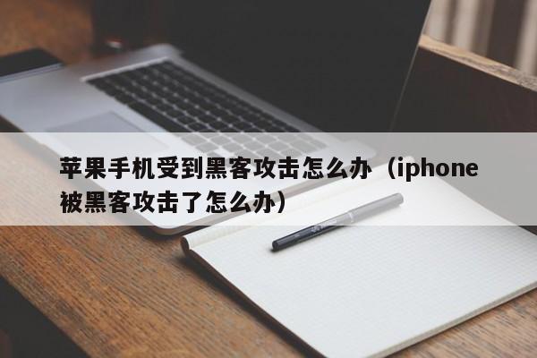 苹果手机受到黑客攻击怎么办（iphone被黑客攻击了怎么办）