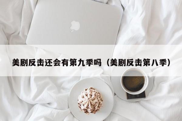 美剧反击还会有第九季吗（美剧反击第八季）