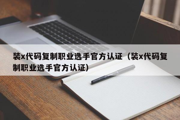 装x代码复制职业选手官方认证（装x代码复制职业选手官方认证）