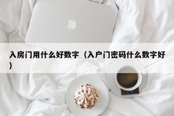 入房门用什么好数字（入户门密码什么数字好）