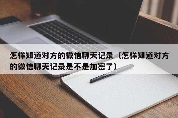 怎样知道对方的微信聊天记录（怎样知道对方的微信聊天记录是不是加密了）