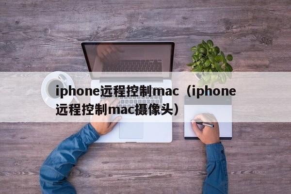 iphone远程控制mac（iphone远程控制mac摄像头）