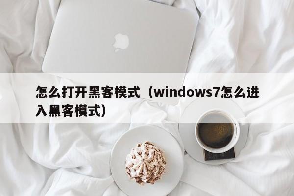 怎么打开黑客模式（windows7怎么进入黑客模式）