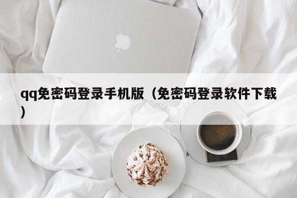 qq免密码登录手机版（免密码登录软件下载）