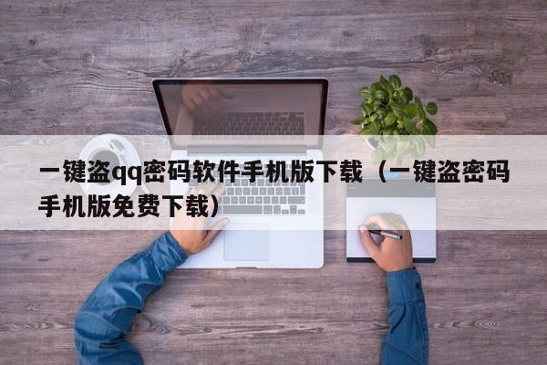 一键盗qq密码软件手机版下载（一键盗密码手机版免费下载）