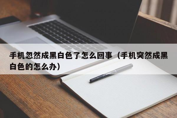 手机忽然成黑白色了怎么回事（手机突然成黑白色的怎么办）