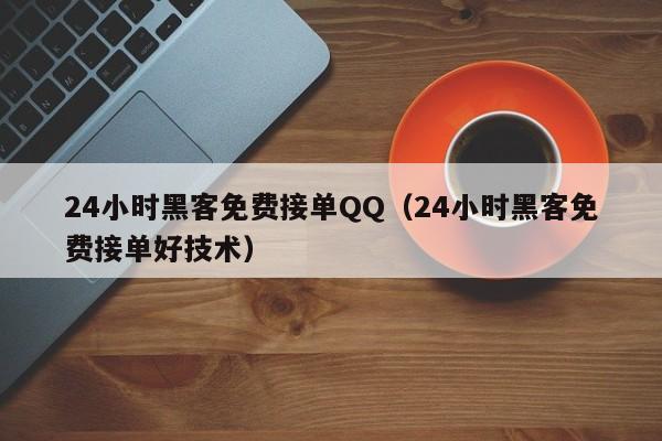 24小时黑客免费接单QQ（24小时黑客免费接单好技术）