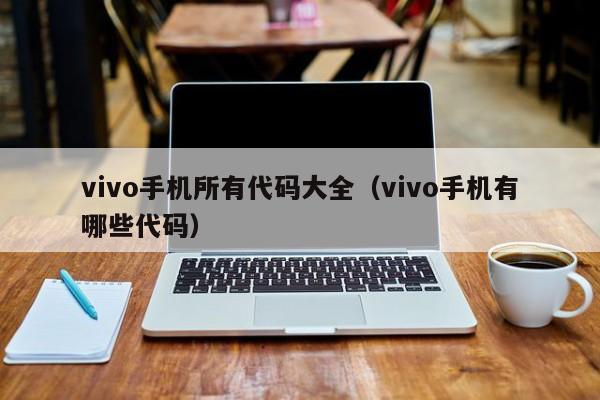 vivo手机所有代码大全（vivo手机有哪些代码）