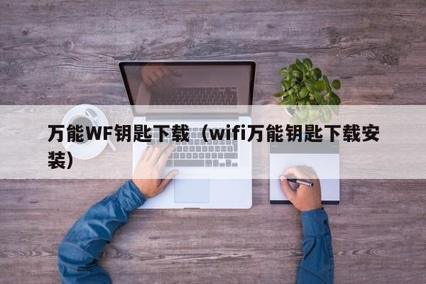 万能WF钥匙下载（wifi万能钥匙下载安装）