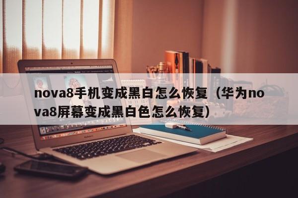 nova8手机变成黑白怎么恢复（华为nova8屏幕变成黑白色怎么恢复）