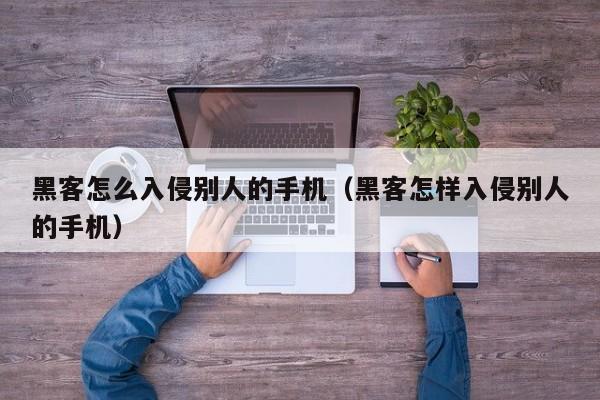 黑客怎么入侵别人的手机（黑客怎样入侵别人的手机）