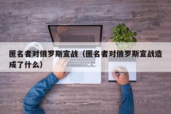 匿名者对俄罗斯宣战（匿名者对俄罗斯宣战造成了什么）