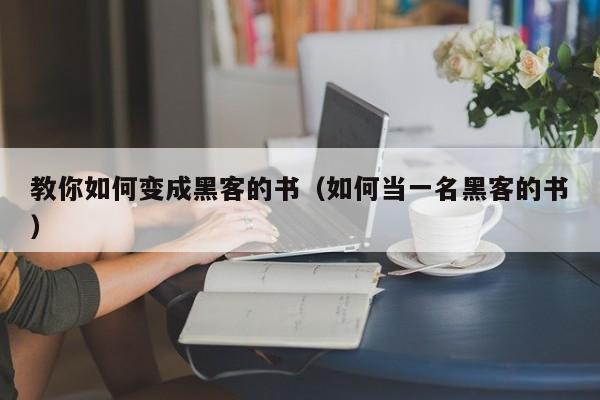 教你如何变成黑客的书（如何当一名黑客的书）