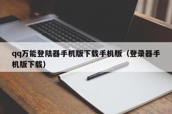 qq万能登陆器手机版下载手机版（登录器手机版下载）