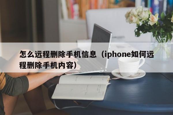 怎么远程删除手机信息（iphone如何远程删除手机内容）