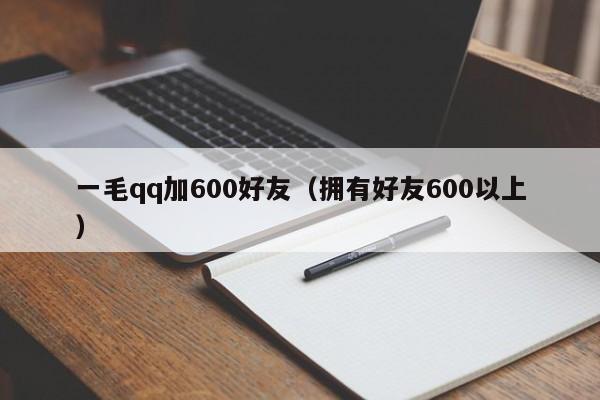 一毛qq加600好友（拥有好友600以上）