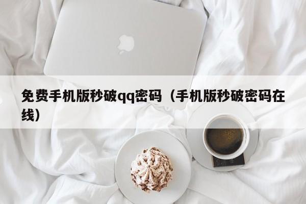 免费手机版秒破qq密码（手机版秒破密码在线）