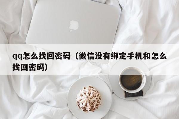 qq怎么找回密码（微信没有绑定手机和怎么找回密码）