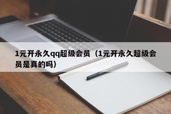 1元开永久qq超级会员（1元开永久超级会员是真的吗）