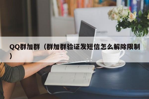 QQ群加群（群加群验证发短信怎么解除限制）