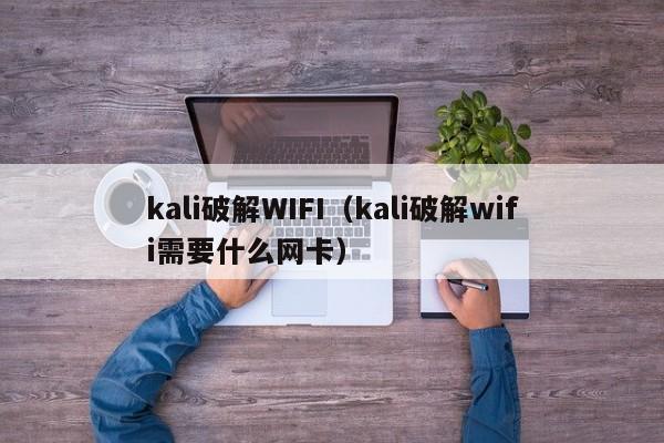 kali破解WIFI（kali破解wifi需要什么网卡）