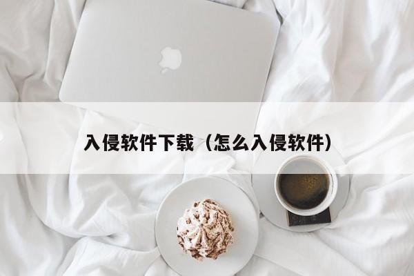 入侵软件下载（怎么入侵软件）