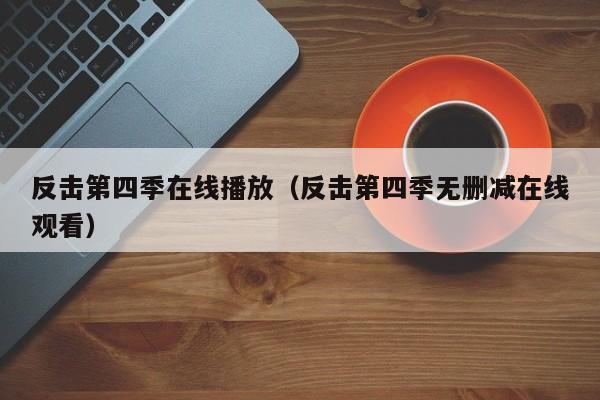 反击第四季在线播放（反击第四季无删减在线观看）