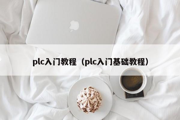 plc入门教程（plc入门基础教程）