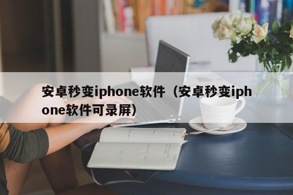 安卓秒变iphone软件（安卓秒变iphone软件可录屏）