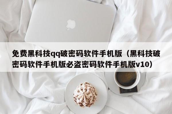 免费黑科技qq破密码软件手机版（黑科技破密码软件手机版必盗密码软件手机版v10）