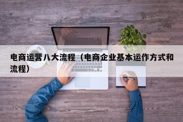 电商运营八大流程（电商企业基本运作方式和流程）