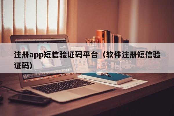 注册app短信验证码平台（软件注册短信验证码）