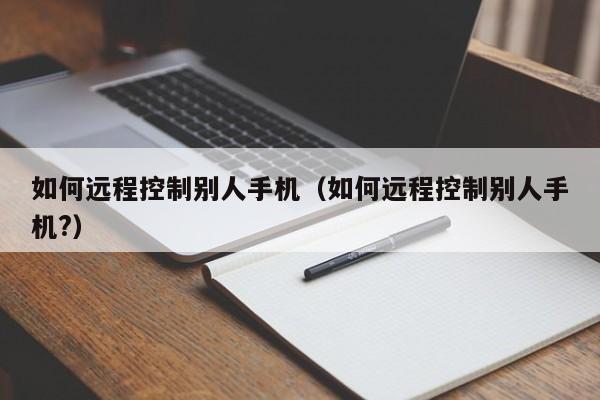 如何远程控制别人手机（如何远程控制别人手机?）