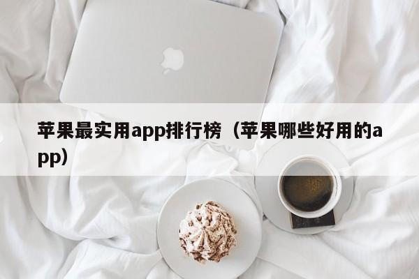 苹果最实用app排行榜（苹果哪些好用的app）