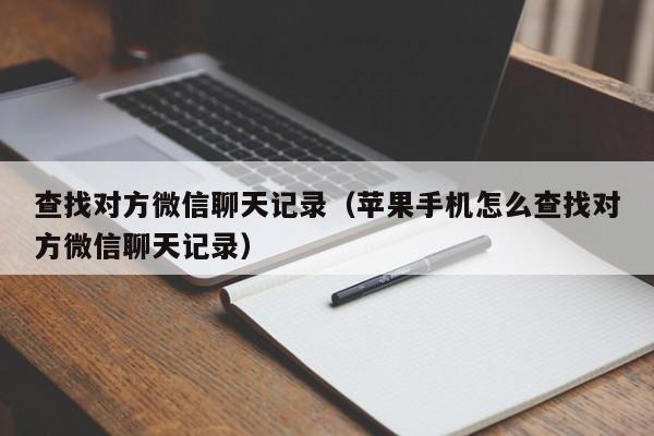 查找对方微信聊天记录（苹果手机怎么查找对方微信聊天记录）