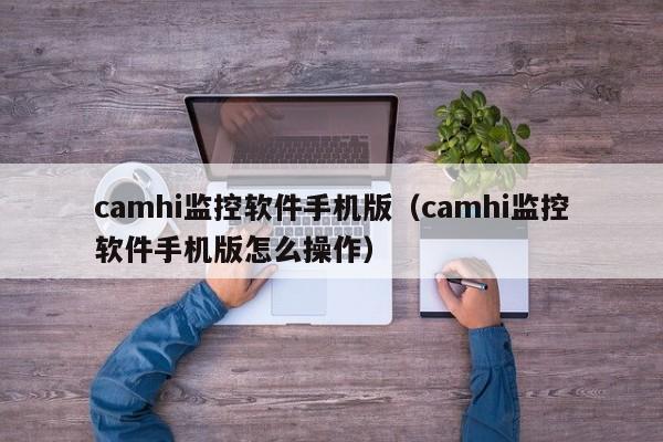 camhi监控软件手机版（camhi监控软件手机版怎么操作）