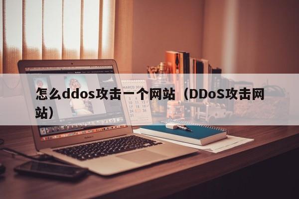 怎么ddos攻击一个网站（DDoS攻击网站）