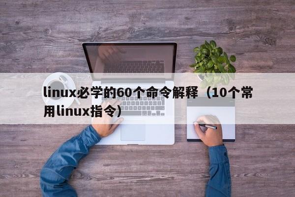 linux必学的60个命令解释（10个常用linux指令）