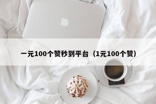 一元100个赞秒到平台（1元100个赞）