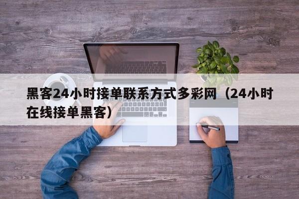 黑客24小时接单联系方式多彩网（24小时在线接单黑客）