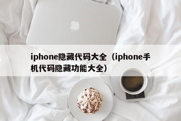 iphone隐藏代码大全（iphone手机代码隐藏功能大全）