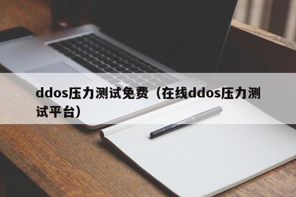 ddos压力测试免费（在线ddos压力测试平台）