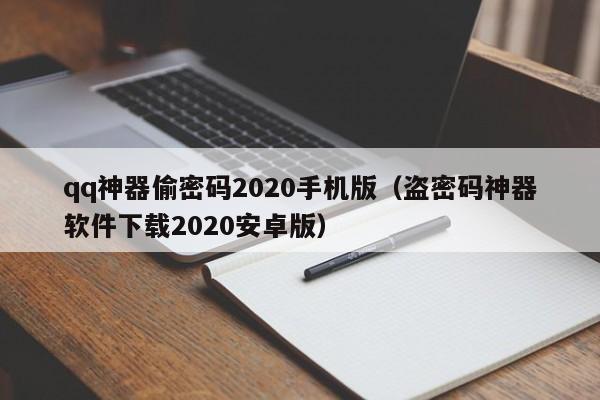 qq神器偷密码2020手机版（盗密码神器软件下载2020安卓版）