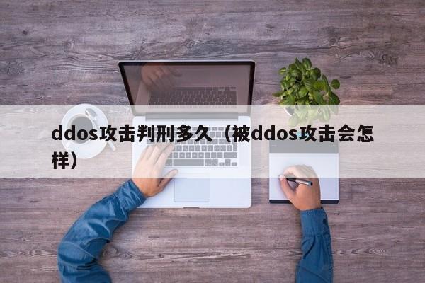 ddos攻击判刑多久（被ddos攻击会怎样）