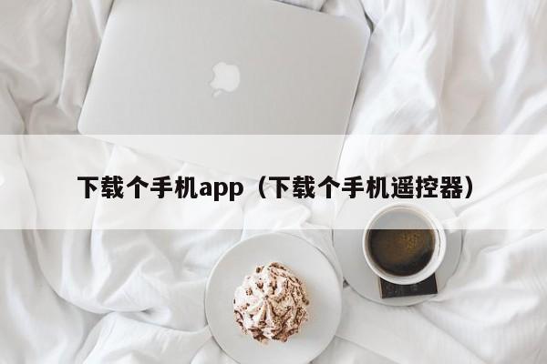 下载个手机app（下载个手机遥控器）