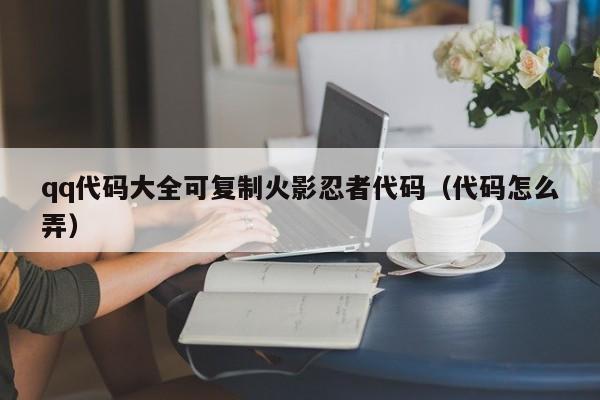 qq代码大全可复制火影忍者代码（代码怎么弄）