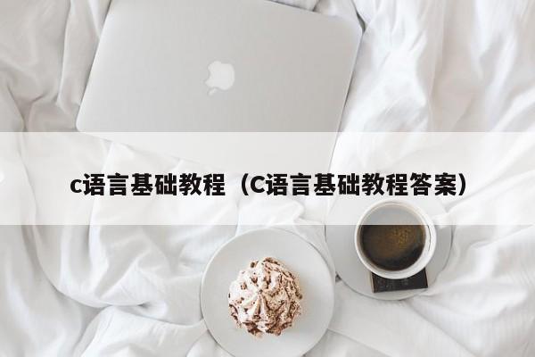 c语言基础教程（C语言基础教程答案）