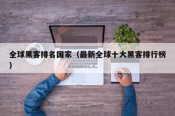 全球黑客排名国家（最新全球十大黑客排行榜）